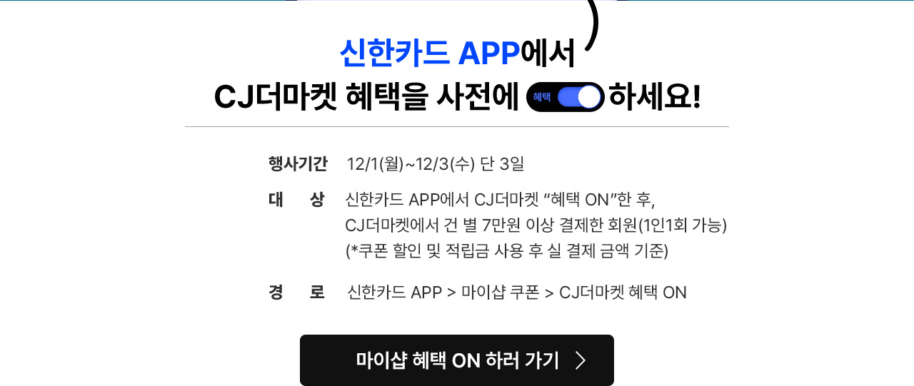 신한카드 APP에서 CJ더마켁 혜택을 사전에 혜택 ON 하세요!